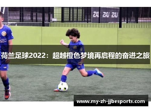 荷兰足球2022:超越橙色梦境再启程的奋进之旅 荷兰足球2022:超越橙色梦境再启程的奋进之旅