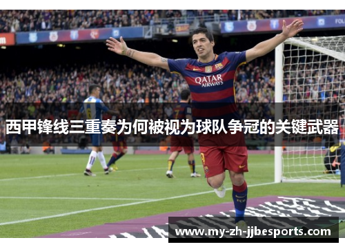 西甲锋线三重奏为何被视为球队争冠的关键武器