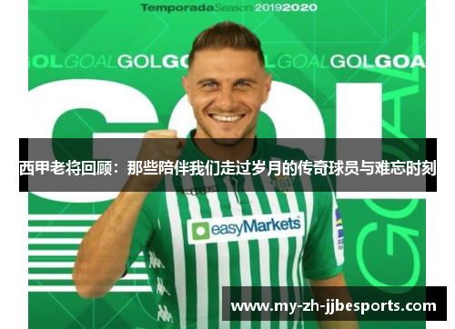 西甲老将回顾：那些陪伴我们走过岁月的传奇球员与难忘时刻