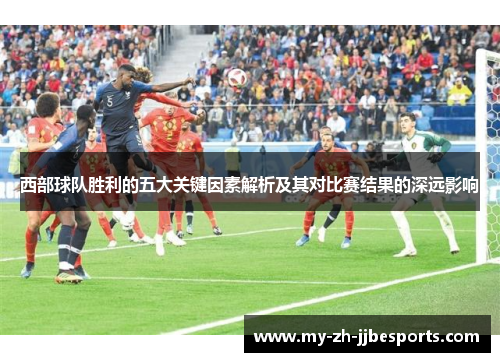 西部球队胜利的五大关键因素解析及其对比赛结果的深远影响
