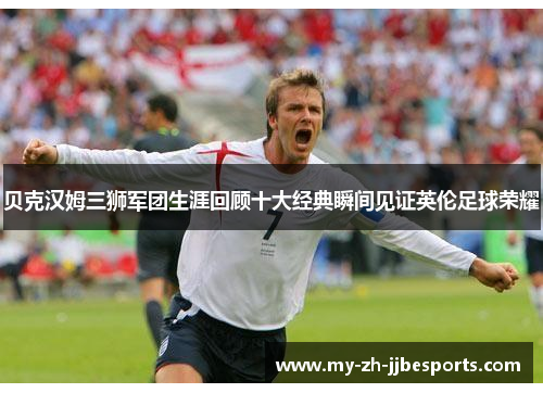 贝克汉姆三狮军团生涯回顾十大经典瞬间见证英伦足球荣耀 贝克汉姆三狮军团生涯回顾十大经典瞬间见证英伦足球荣耀