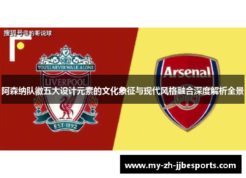 阿森纳队徽五大设计元素的文化象征与现代风格融合深度解析全景 阿森纳队徽五大设计元素的文化象征与现代风格融合深度解析全景
