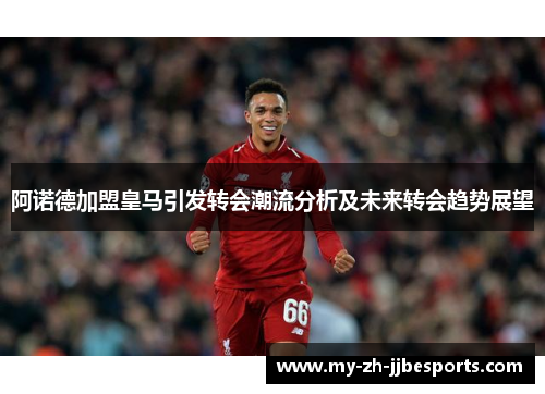 阿诺德加盟皇马引发转会潮流分析及未来转会趋势展望