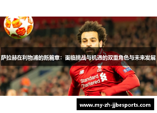 萨拉赫在利物浦的新篇章:面临挑战与机遇的双重角色与未来发展 萨拉赫在利物浦的新篇章:面临挑战与机遇的双重角色与未来发展