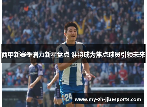 西甲新赛季潜力新星盘点 谁将成为焦点球员引领未来