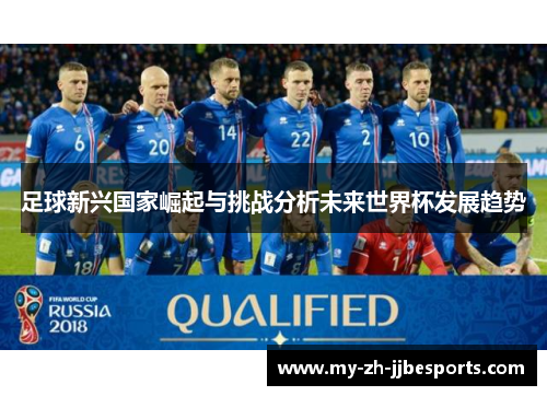 足球新兴国家崛起与挑战分析未来世界杯发展趋势 足球新兴国家崛起与挑战分析未来世界杯发展趋势
