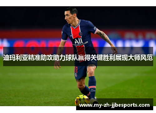迪玛利亚精准助攻助力球队赢得关键胜利展现大师风范