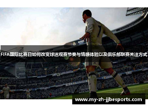 FIFA国际比赛日如何改变球迷观赛节奏与情感体验以及俱乐部联赛关注方式 FIFA国际比赛日如何改变球迷观赛节奏与情感体验以及俱乐部联赛关注方式