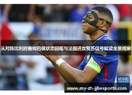 从对阵比利时看姆巴佩状态回暖与法国进攻复苏信号解读全景观察