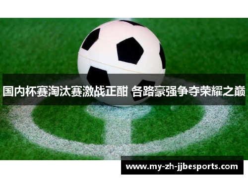 国内杯赛淘汰赛激战正酣 各路豪强争夺荣耀之巅