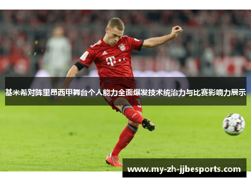 基米希对阵里昂西甲舞台个人能力全面爆发技术统治力与比赛影响力展示