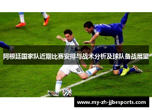 阿根廷国家队近期比赛安排与战术分析及球队备战展望