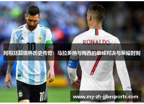 阿根廷超级杯历史传奇：马拉多纳与梅西的巅峰对决与荣耀时刻