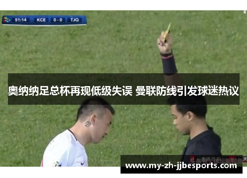 奥纳纳足总杯再现低级失误 曼联防线引发球迷热议 奥纳纳足总杯再现低级失误 曼联防线引发球迷热议