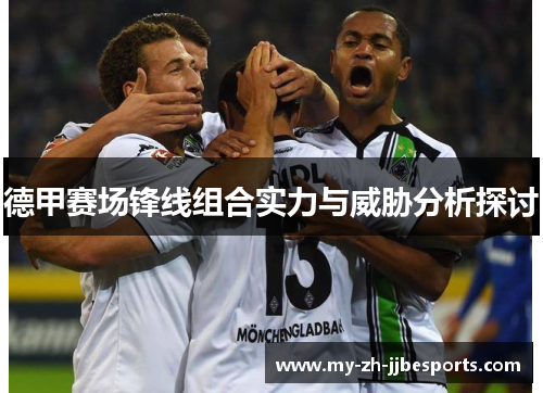德甲赛场锋线组合实力与威胁分析探讨 德甲赛场锋线组合实力与威胁分析探讨