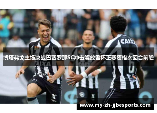 博塔弗戈主场决战巴塞罗那SC冲击解放者杯正赛资格次回合前瞻 博塔弗戈主场决战巴塞罗那SC冲击解放者杯正赛资格次回合前瞻